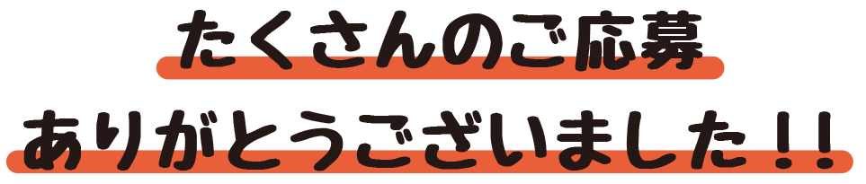 たくさんのご応募ありがとうございました！