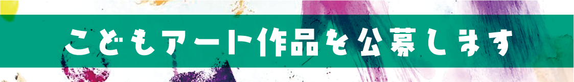 こどもの大好き!が詰まったアート作品(絵画)を公募します!